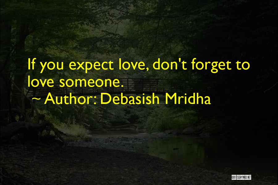 Debasish Mridha Quotes: If You Expect Love, Don't Forget To Love Someone.