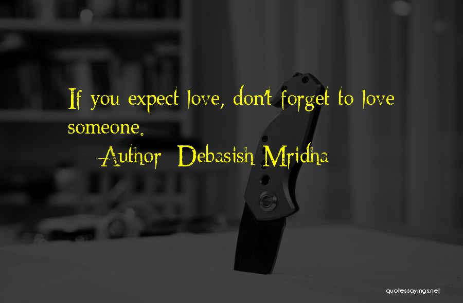 Debasish Mridha Quotes: If You Expect Love, Don't Forget To Love Someone.