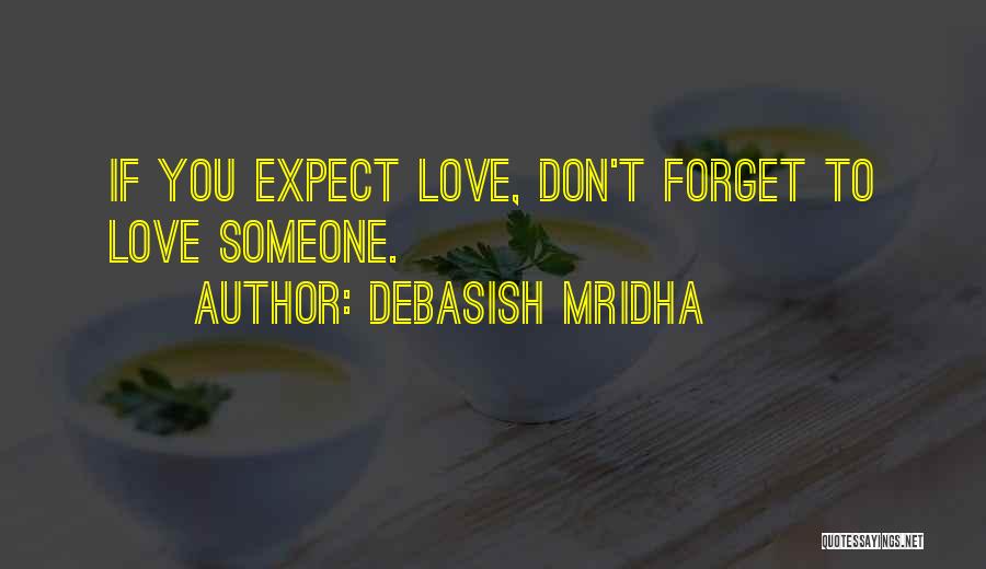 Debasish Mridha Quotes: If You Expect Love, Don't Forget To Love Someone.
