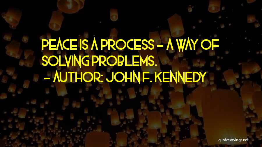 John F. Kennedy Quotes: Peace Is A Process - A Way Of Solving Problems.