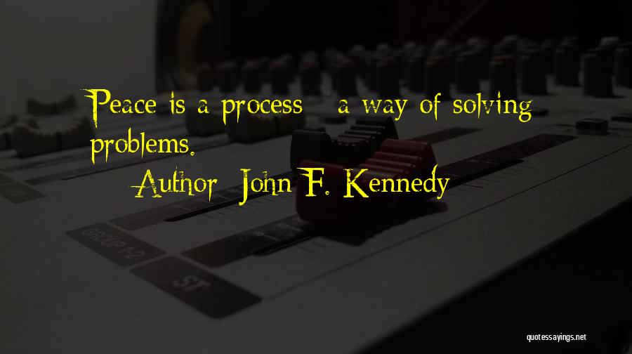 John F. Kennedy Quotes: Peace Is A Process - A Way Of Solving Problems.