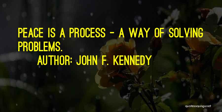 John F. Kennedy Quotes: Peace Is A Process - A Way Of Solving Problems.