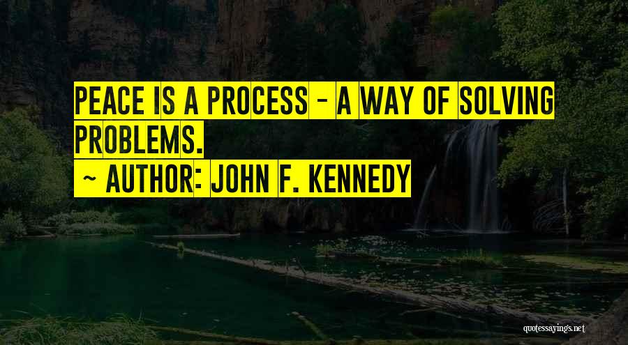 John F. Kennedy Quotes: Peace Is A Process - A Way Of Solving Problems.