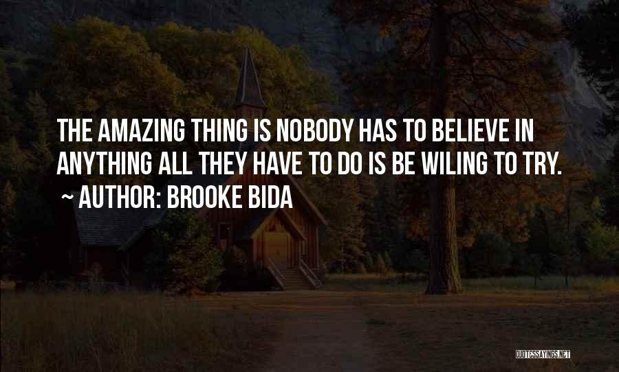 Brooke Bida Quotes: The Amazing Thing Is Nobody Has To Believe In Anything All They Have To Do Is Be Wiling To Try.