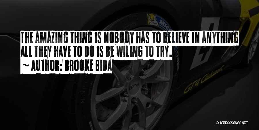 Brooke Bida Quotes: The Amazing Thing Is Nobody Has To Believe In Anything All They Have To Do Is Be Wiling To Try.