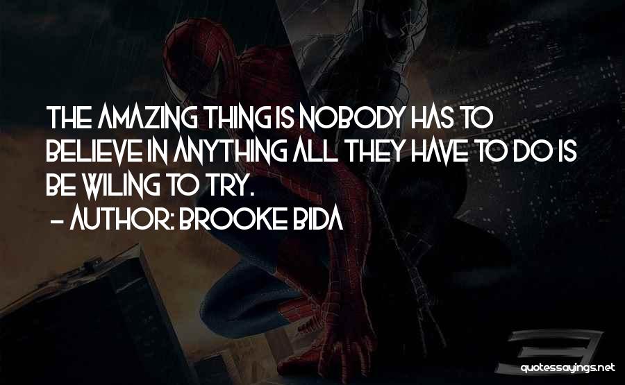 Brooke Bida Quotes: The Amazing Thing Is Nobody Has To Believe In Anything All They Have To Do Is Be Wiling To Try.