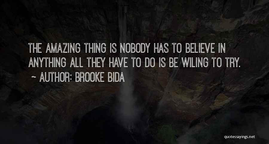 Brooke Bida Quotes: The Amazing Thing Is Nobody Has To Believe In Anything All They Have To Do Is Be Wiling To Try.