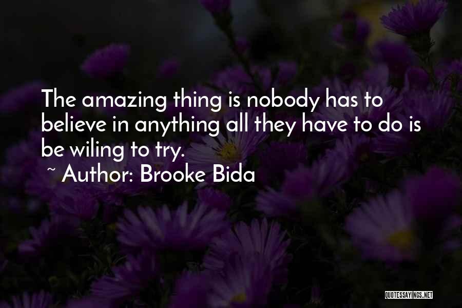 Brooke Bida Quotes: The Amazing Thing Is Nobody Has To Believe In Anything All They Have To Do Is Be Wiling To Try.