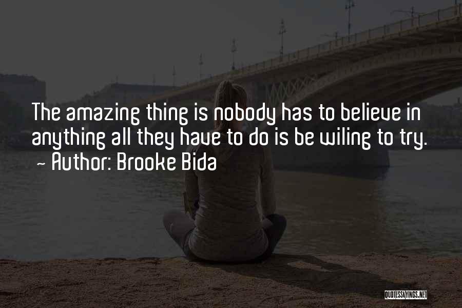 Brooke Bida Quotes: The Amazing Thing Is Nobody Has To Believe In Anything All They Have To Do Is Be Wiling To Try.