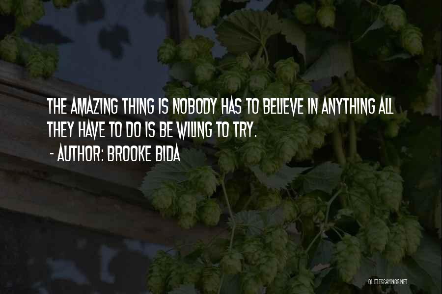 Brooke Bida Quotes: The Amazing Thing Is Nobody Has To Believe In Anything All They Have To Do Is Be Wiling To Try.