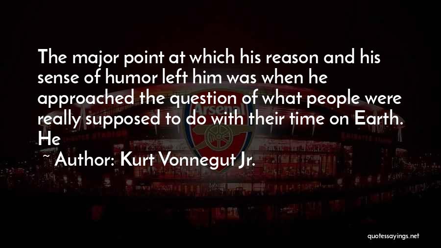 Kurt Vonnegut Jr. Quotes: The Major Point At Which His Reason And His Sense Of Humor Left Him Was When He Approached The Question