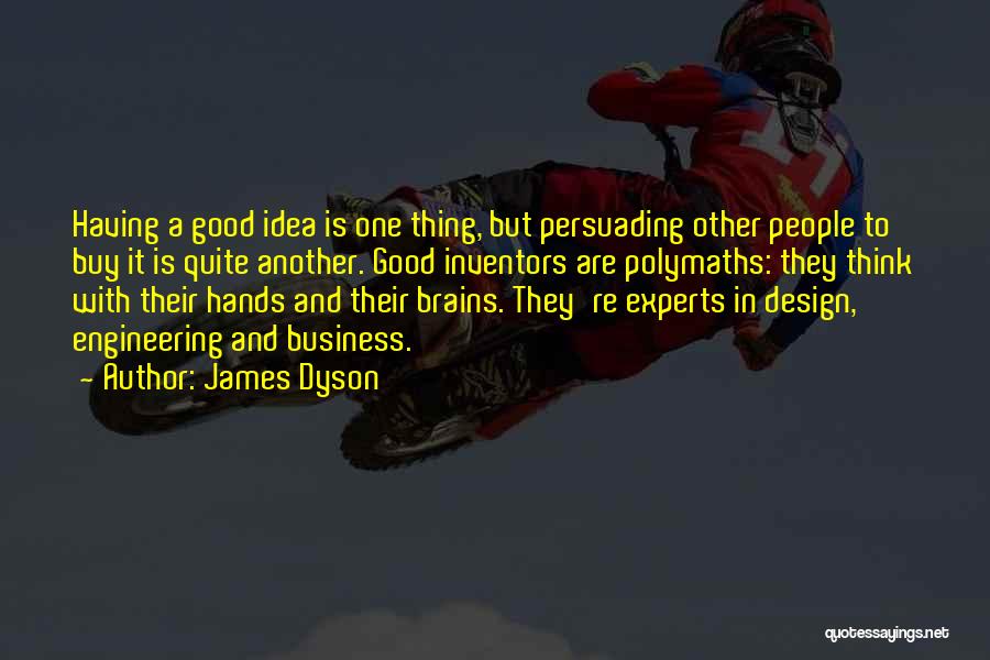 James Dyson Quotes: Having A Good Idea Is One Thing, But Persuading Other People To Buy It Is Quite Another. Good Inventors Are