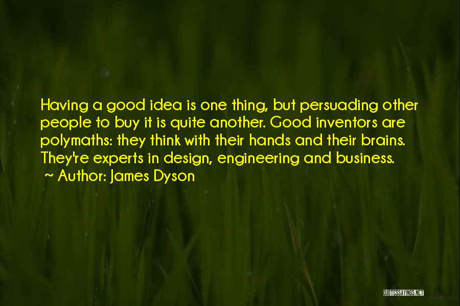 James Dyson Quotes: Having A Good Idea Is One Thing, But Persuading Other People To Buy It Is Quite Another. Good Inventors Are