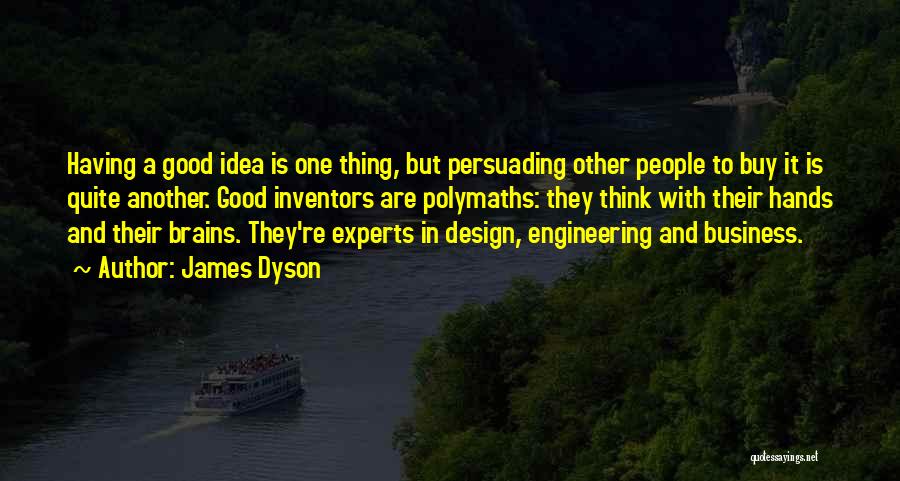 James Dyson Quotes: Having A Good Idea Is One Thing, But Persuading Other People To Buy It Is Quite Another. Good Inventors Are