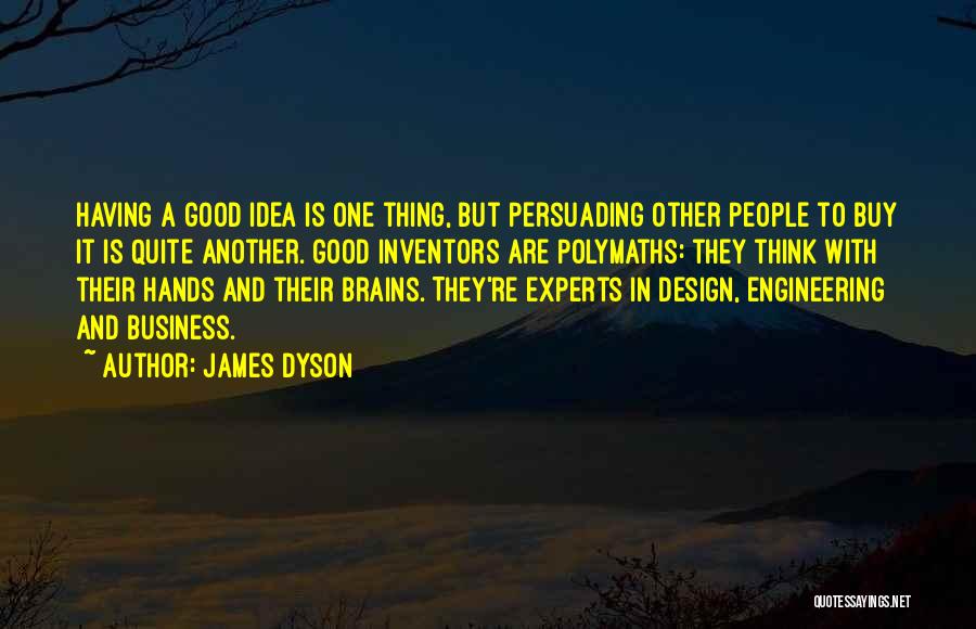 James Dyson Quotes: Having A Good Idea Is One Thing, But Persuading Other People To Buy It Is Quite Another. Good Inventors Are