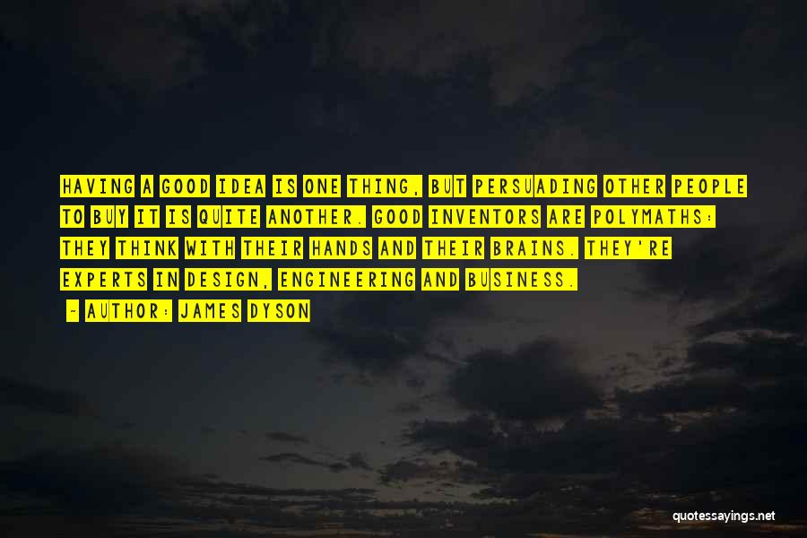 James Dyson Quotes: Having A Good Idea Is One Thing, But Persuading Other People To Buy It Is Quite Another. Good Inventors Are