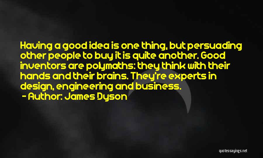 James Dyson Quotes: Having A Good Idea Is One Thing, But Persuading Other People To Buy It Is Quite Another. Good Inventors Are