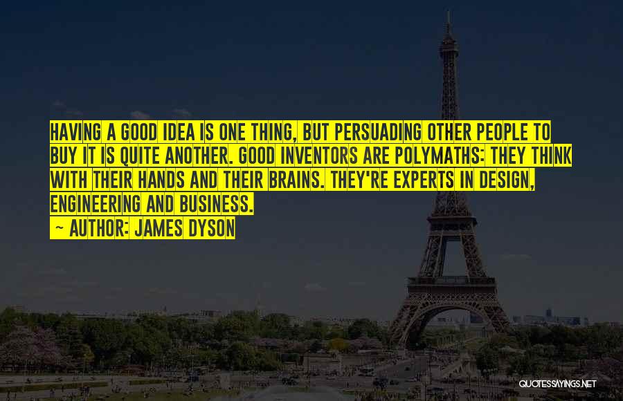 James Dyson Quotes: Having A Good Idea Is One Thing, But Persuading Other People To Buy It Is Quite Another. Good Inventors Are