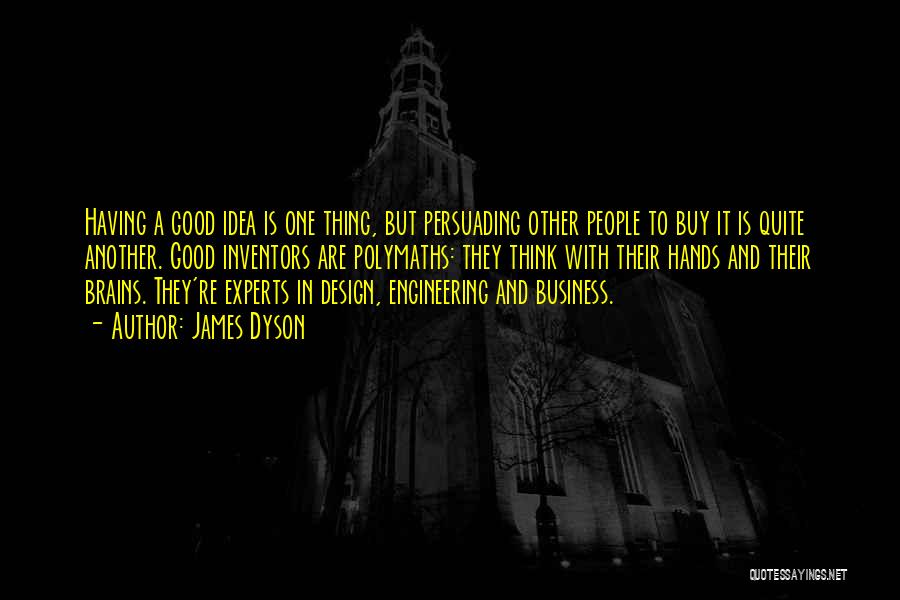 James Dyson Quotes: Having A Good Idea Is One Thing, But Persuading Other People To Buy It Is Quite Another. Good Inventors Are