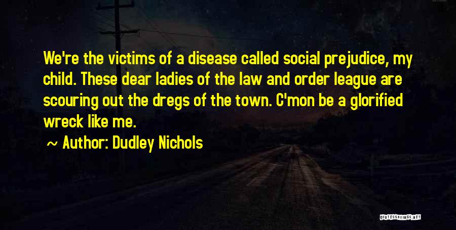 Dudley Nichols Quotes: We're The Victims Of A Disease Called Social Prejudice, My Child. These Dear Ladies Of The Law And Order League