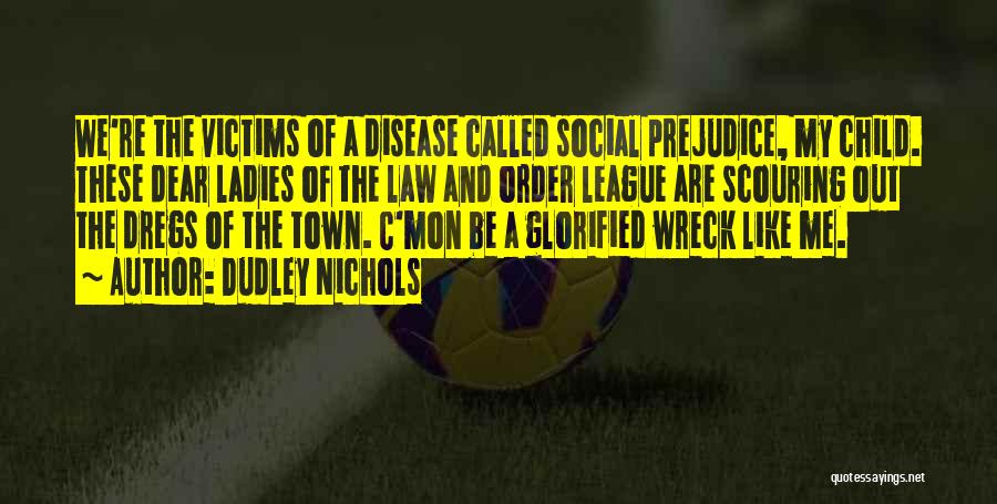 Dudley Nichols Quotes: We're The Victims Of A Disease Called Social Prejudice, My Child. These Dear Ladies Of The Law And Order League