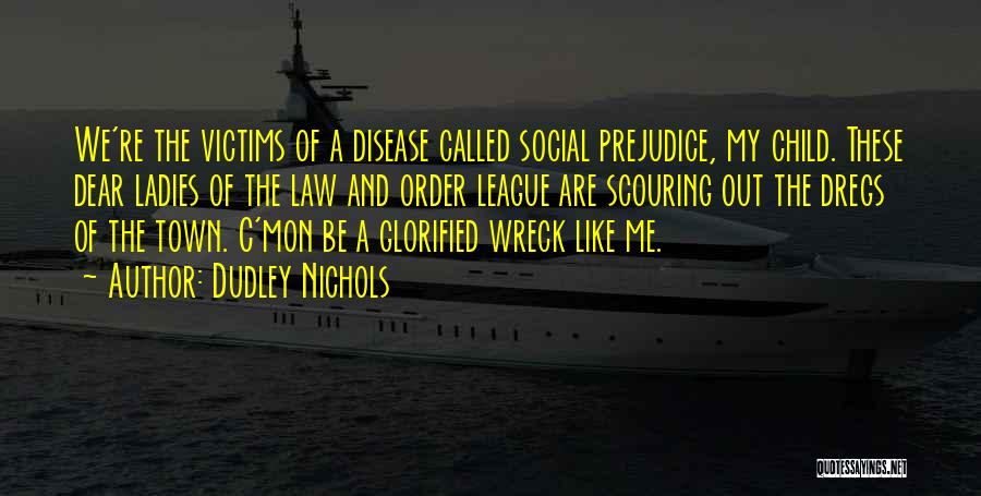Dudley Nichols Quotes: We're The Victims Of A Disease Called Social Prejudice, My Child. These Dear Ladies Of The Law And Order League