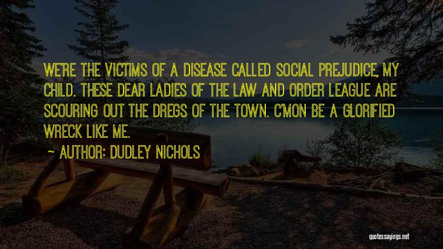 Dudley Nichols Quotes: We're The Victims Of A Disease Called Social Prejudice, My Child. These Dear Ladies Of The Law And Order League