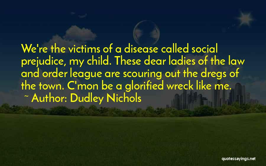 Dudley Nichols Quotes: We're The Victims Of A Disease Called Social Prejudice, My Child. These Dear Ladies Of The Law And Order League