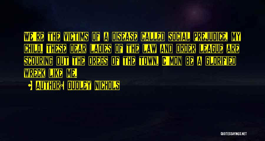 Dudley Nichols Quotes: We're The Victims Of A Disease Called Social Prejudice, My Child. These Dear Ladies Of The Law And Order League
