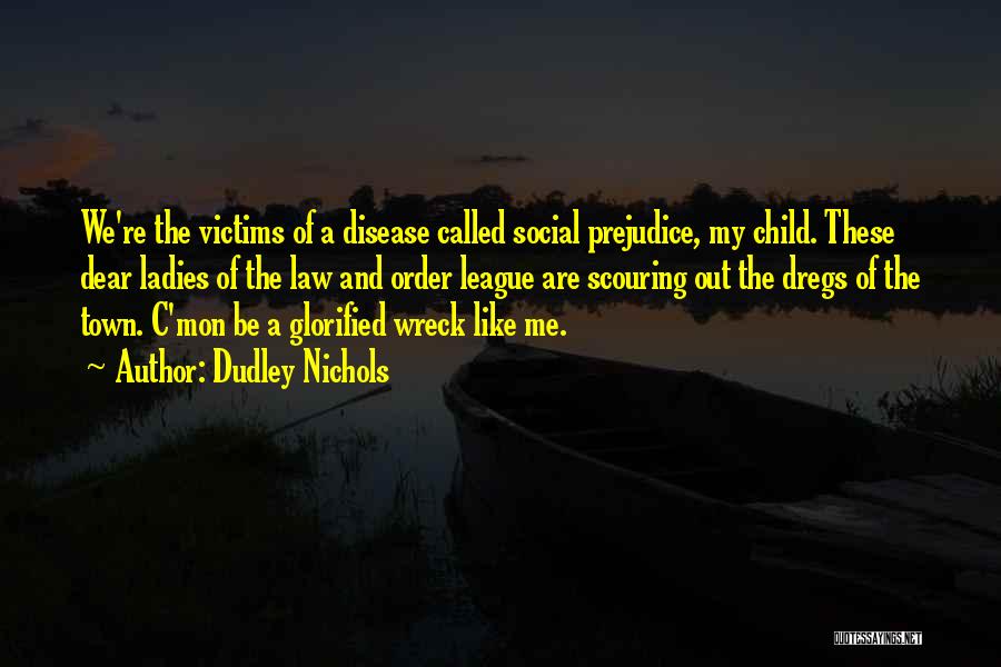 Dudley Nichols Quotes: We're The Victims Of A Disease Called Social Prejudice, My Child. These Dear Ladies Of The Law And Order League