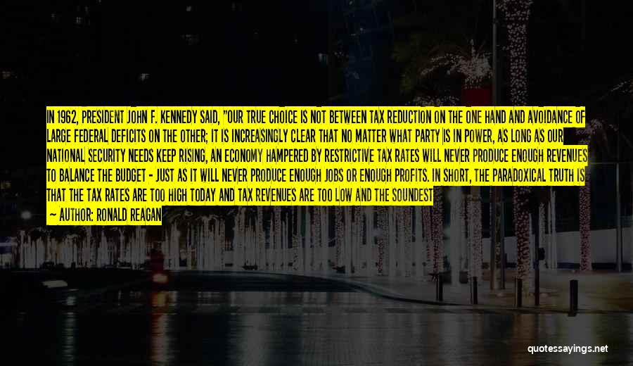 Ronald Reagan Quotes: In 1962, President John F. Kennedy Said, Our True Choice Is Not Between Tax Reduction On The One Hand And