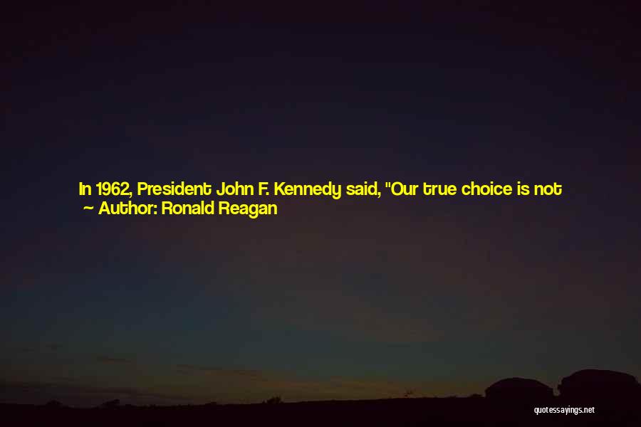 Ronald Reagan Quotes: In 1962, President John F. Kennedy Said, Our True Choice Is Not Between Tax Reduction On The One Hand And