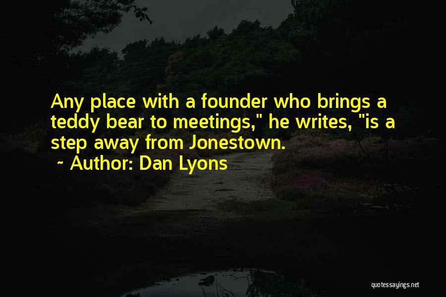 Dan Lyons Quotes: Any Place With A Founder Who Brings A Teddy Bear To Meetings, He Writes, Is A Step Away From Jonestown.