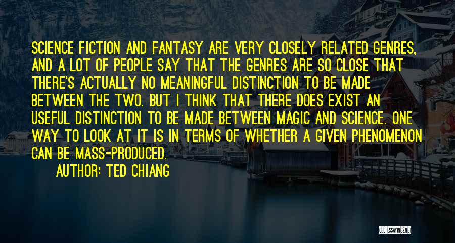 Ted Chiang Quotes: Science Fiction And Fantasy Are Very Closely Related Genres, And A Lot Of People Say That The Genres Are So