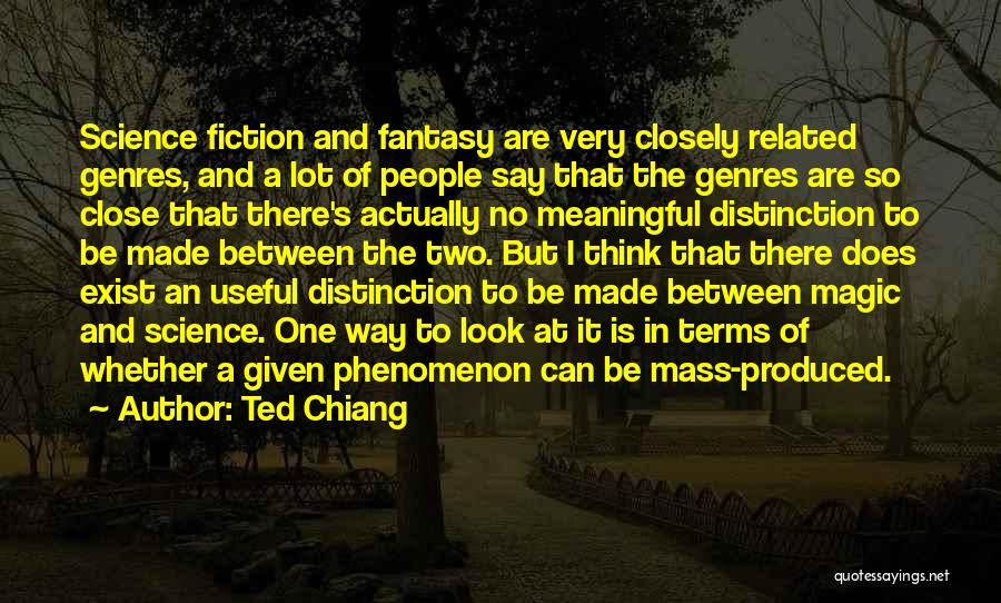 Ted Chiang Quotes: Science Fiction And Fantasy Are Very Closely Related Genres, And A Lot Of People Say That The Genres Are So