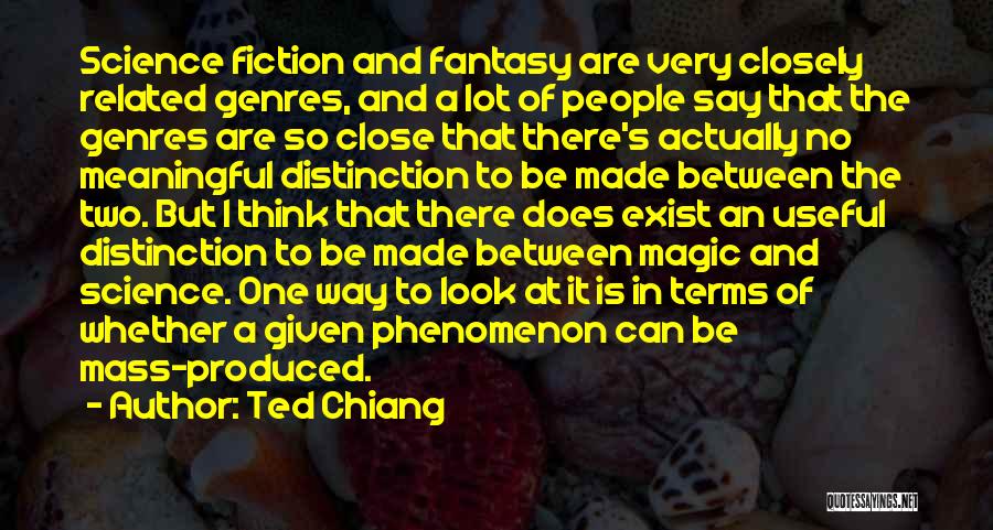 Ted Chiang Quotes: Science Fiction And Fantasy Are Very Closely Related Genres, And A Lot Of People Say That The Genres Are So