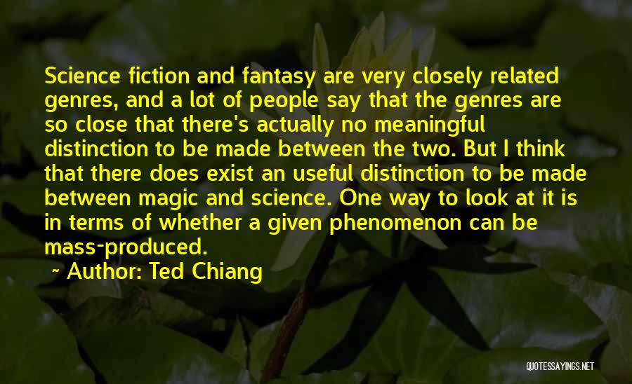 Ted Chiang Quotes: Science Fiction And Fantasy Are Very Closely Related Genres, And A Lot Of People Say That The Genres Are So