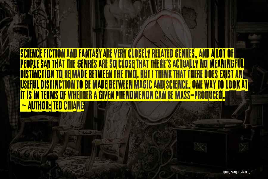 Ted Chiang Quotes: Science Fiction And Fantasy Are Very Closely Related Genres, And A Lot Of People Say That The Genres Are So