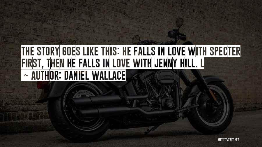 Daniel Wallace Quotes: The Story Goes Like This: He Falls In Love With Specter First, Then He Falls In Love With Jenny Hill.