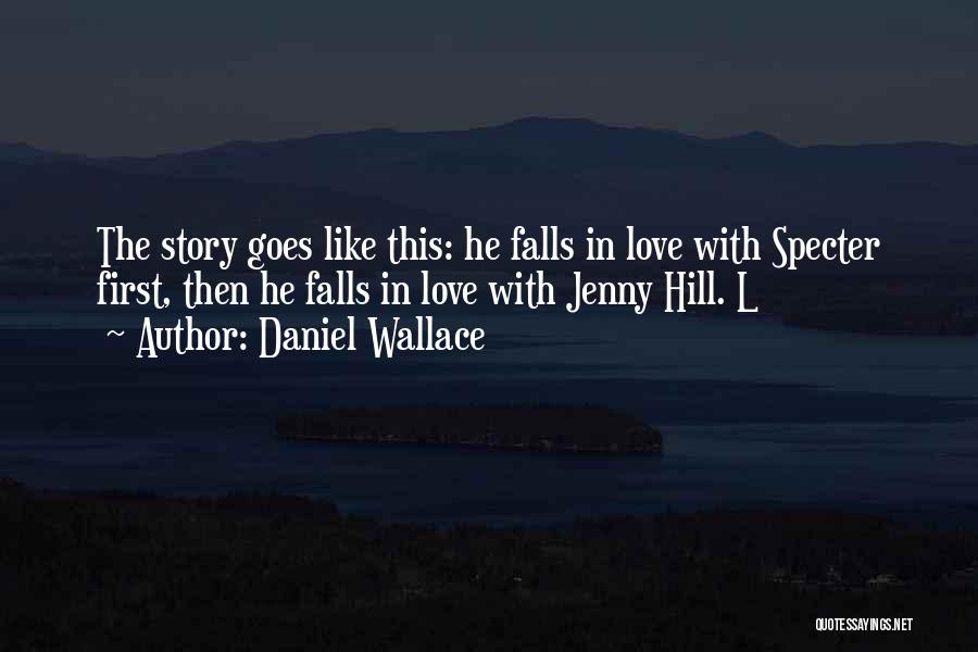 Daniel Wallace Quotes: The Story Goes Like This: He Falls In Love With Specter First, Then He Falls In Love With Jenny Hill.