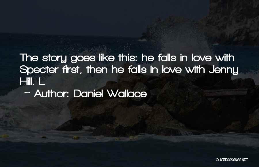 Daniel Wallace Quotes: The Story Goes Like This: He Falls In Love With Specter First, Then He Falls In Love With Jenny Hill.