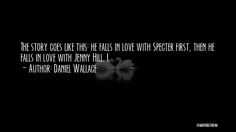 Daniel Wallace Quotes: The Story Goes Like This: He Falls In Love With Specter First, Then He Falls In Love With Jenny Hill.