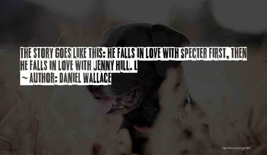 Daniel Wallace Quotes: The Story Goes Like This: He Falls In Love With Specter First, Then He Falls In Love With Jenny Hill.