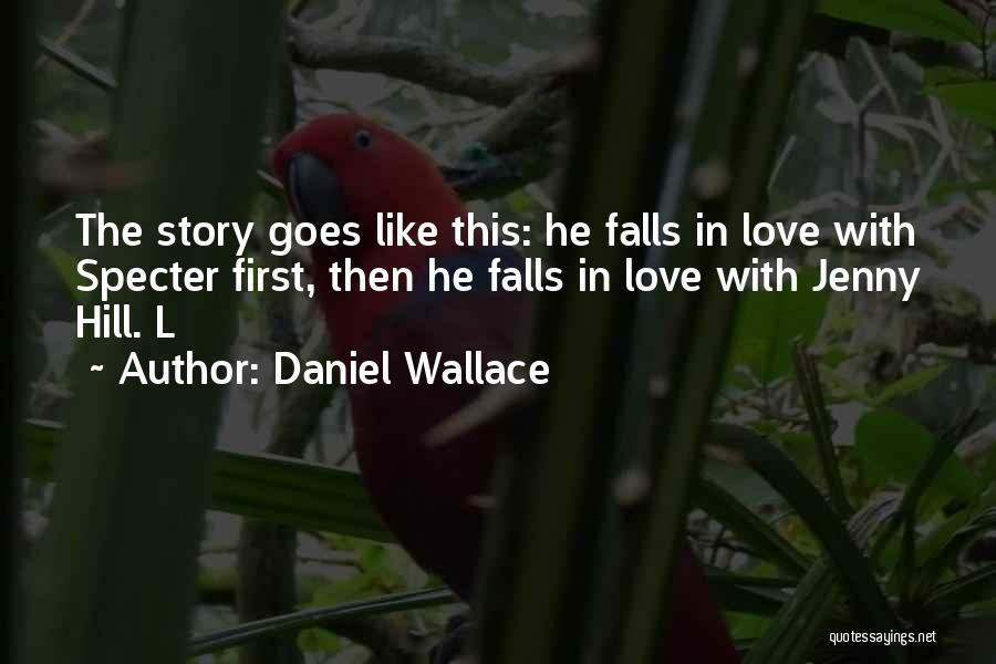 Daniel Wallace Quotes: The Story Goes Like This: He Falls In Love With Specter First, Then He Falls In Love With Jenny Hill.