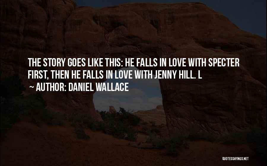 Daniel Wallace Quotes: The Story Goes Like This: He Falls In Love With Specter First, Then He Falls In Love With Jenny Hill.