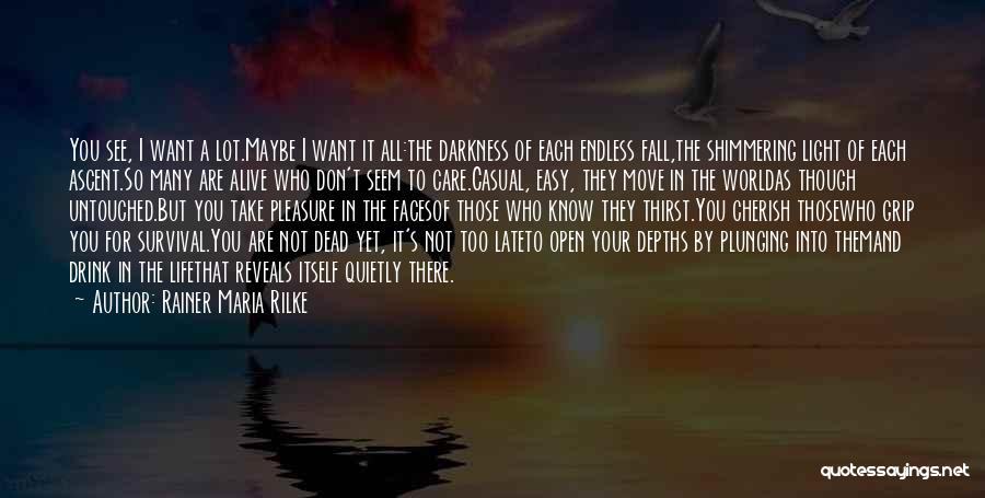 Rainer Maria Rilke Quotes: You See, I Want A Lot.maybe I Want It All:the Darkness Of Each Endless Fall,the Shimmering Light Of Each Ascent.so