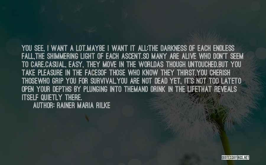 Rainer Maria Rilke Quotes: You See, I Want A Lot.maybe I Want It All:the Darkness Of Each Endless Fall,the Shimmering Light Of Each Ascent.so