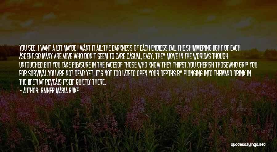 Rainer Maria Rilke Quotes: You See, I Want A Lot.maybe I Want It All:the Darkness Of Each Endless Fall,the Shimmering Light Of Each Ascent.so