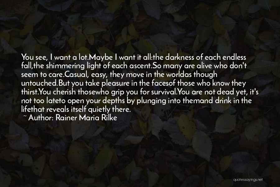 Rainer Maria Rilke Quotes: You See, I Want A Lot.maybe I Want It All:the Darkness Of Each Endless Fall,the Shimmering Light Of Each Ascent.so