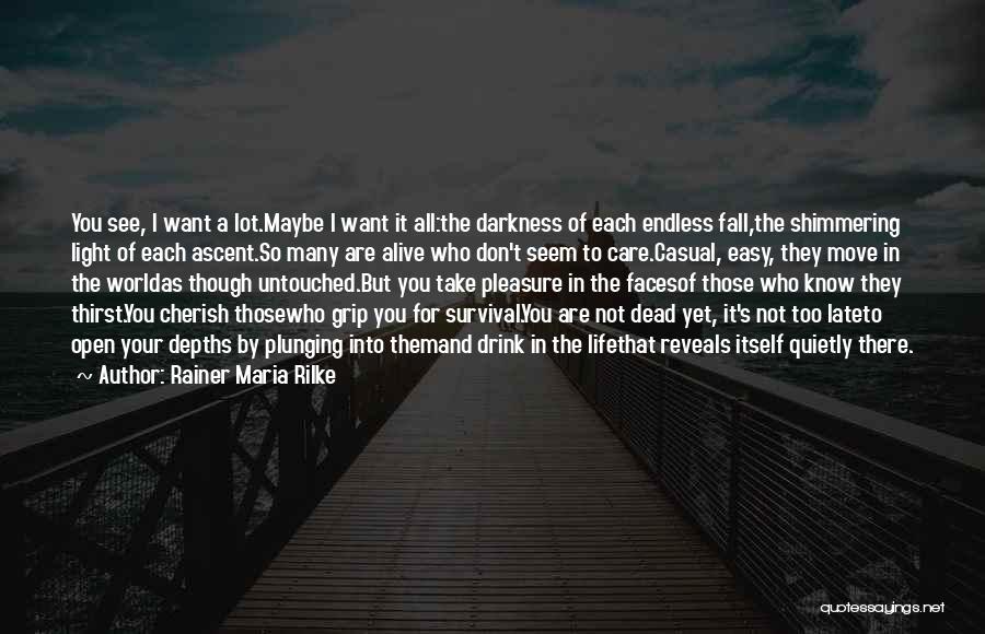 Rainer Maria Rilke Quotes: You See, I Want A Lot.maybe I Want It All:the Darkness Of Each Endless Fall,the Shimmering Light Of Each Ascent.so